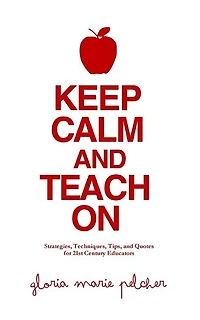 Keep Calm and Teach On: Strategies, Techniques, Tips, and Quotes for 21st Century Educators