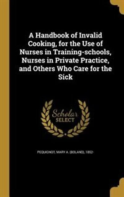 A Handbook of Invalid Cooking, for the Use of Nurses in Training-schools, Nurses in Private Practice, and Others Who Care for the Sick