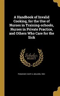 A Handbook of Invalid Cooking, for the Use of Nurses in Training-schools, Nurses in Private Practice, and Others Who Care for the Sick