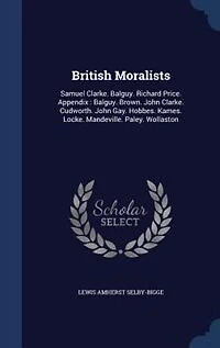British Moralists: Samuel Clarke. Balguy. Richard Price. Appendix : Brown. John Cudworth. Gay. Ho