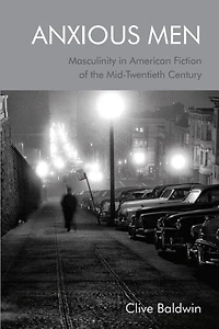 Anxious Men: Masculinity American Fiction Of The Mid-twentieth Century