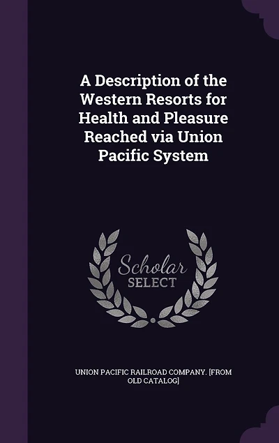 A Description of the Western Resorts for Health and Pleasure Reached via Union Pacific System