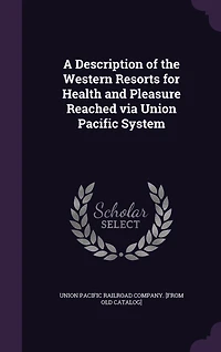 A Description of the Western Resorts for Health and Pleasure Reached via Union Pacific System