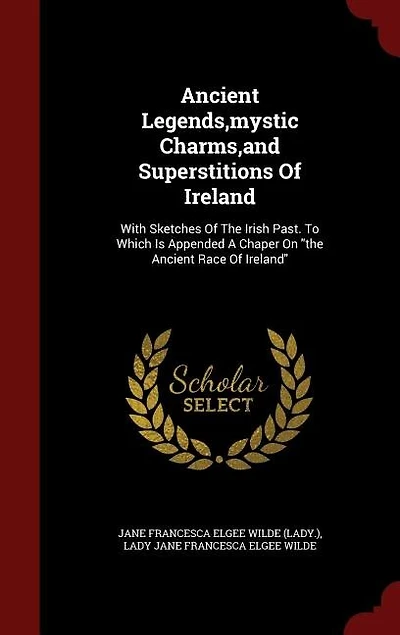 Ancient Legends,mystic Charms,and Superstitions Of Ireland: With Sketches Of The Irish Past. To Which Is Appended A Chaper On the Ancient Race Of Ireland
