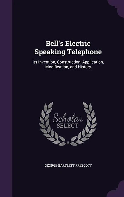 Bell's Electric Speaking Telephone: Its Invention, Construction, Application, Modification and History (Classic Reprint)