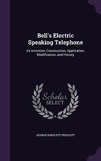 Bell's Electric Speaking Telephone: Its Invention, Construction, Application, Modification and History (Classic Reprint)