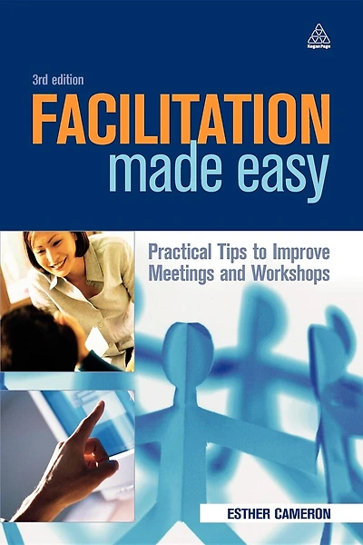 Facilitation Made Easy: Practical Tips to Improve Meetings and Workshops
