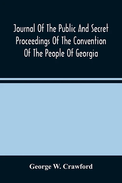 Journal Of The Public And Secret Proceedings Of The Convention Of The People Of Georgia: Held In Milledgeville And Savannah In 1861: Together With The Ordinances Adopted
