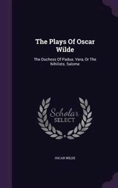 The Plays Of Oscar Wilde: Duchess Padua. Vera, Or Nihilists. Salome