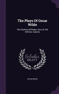 The Plays Of Oscar Wilde: Duchess Padua. Vera, Or Nihilists. Salome