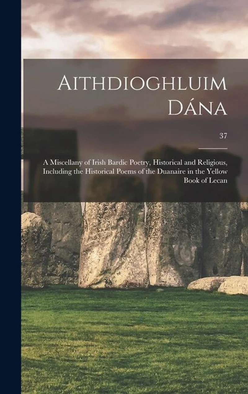 Aithdioghluim Dána: a Miscellany of Irish Bardic Poetry, Historical and Religious