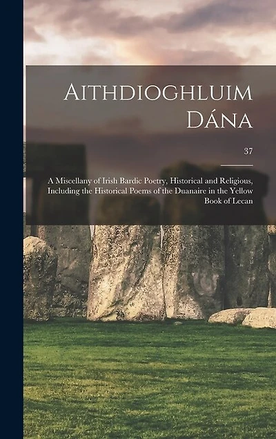 Aithdioghluim Dána: a Miscellany of Irish Bardic Poetry, Historical and Religious