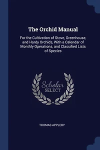 the Orchid Manual: For Cultivation of Stove, Greenhouse, and Hardy Orchids, With a Calendar Monthly Operations,