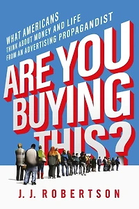 Are You Buying This?: What Americans Think about Money and Life from an Advertising Propagandist