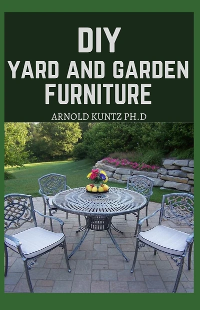 DIY Yard and Garden Furniture: Complete Guide and Step-By-Step Projects for Your Yard, Deck and Patio