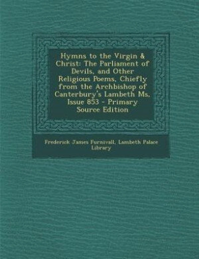 Hymns to the Virgin & Christ: The Parliament of Devils, and Other Religious Poems, Chiefly from the Archbishop of Canterbury's La