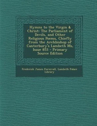 Hymns to the Virgin & Christ: The Parliament of Devils, and Other Religious Poems, Chiefly from the Archbishop of Canterbury's La