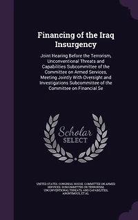 Financing of the Iraq Insurgency: Joint Hearing Before the Terrorism, Unconventional Threats and Capabilities Subcommittee of the Committee on Armed Services, Meeting Jointly With Oversight and Investigations Subcommittee of the Committee on Financial Se