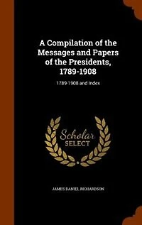 A Compilation of the Messages and Papers Presidents, 1789-1908: 1789-1908 Index