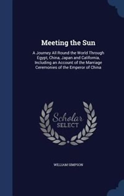 Meeting the Sun: A Journey All Round World Through Egypt, China, Japan and California, Including an Account of t