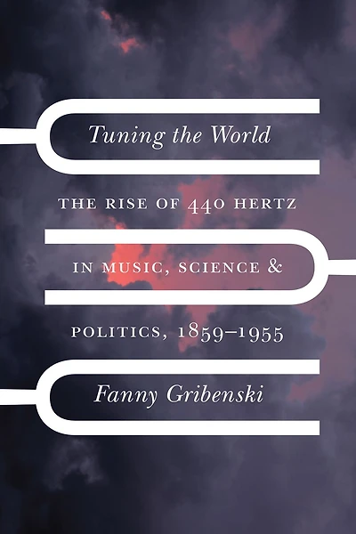 Tuning The World: Rise of 440 Hertz Music, Science, and Politics, 1859–1955
