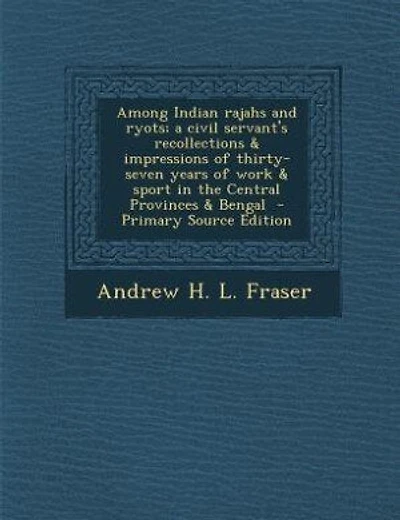 Among Indian rajahs and ryots; a civil servant's recollections & impressions of thirty-seven years of work & sport in the Central Provinces & Bengal  - Primary Source Edition