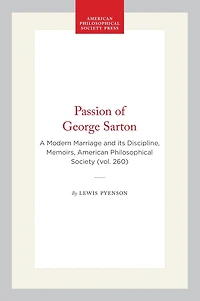 Passion of George Sarton: A Modern Marriage and its Discipline, Memoirs, American Philosophical Society (vol. 260)