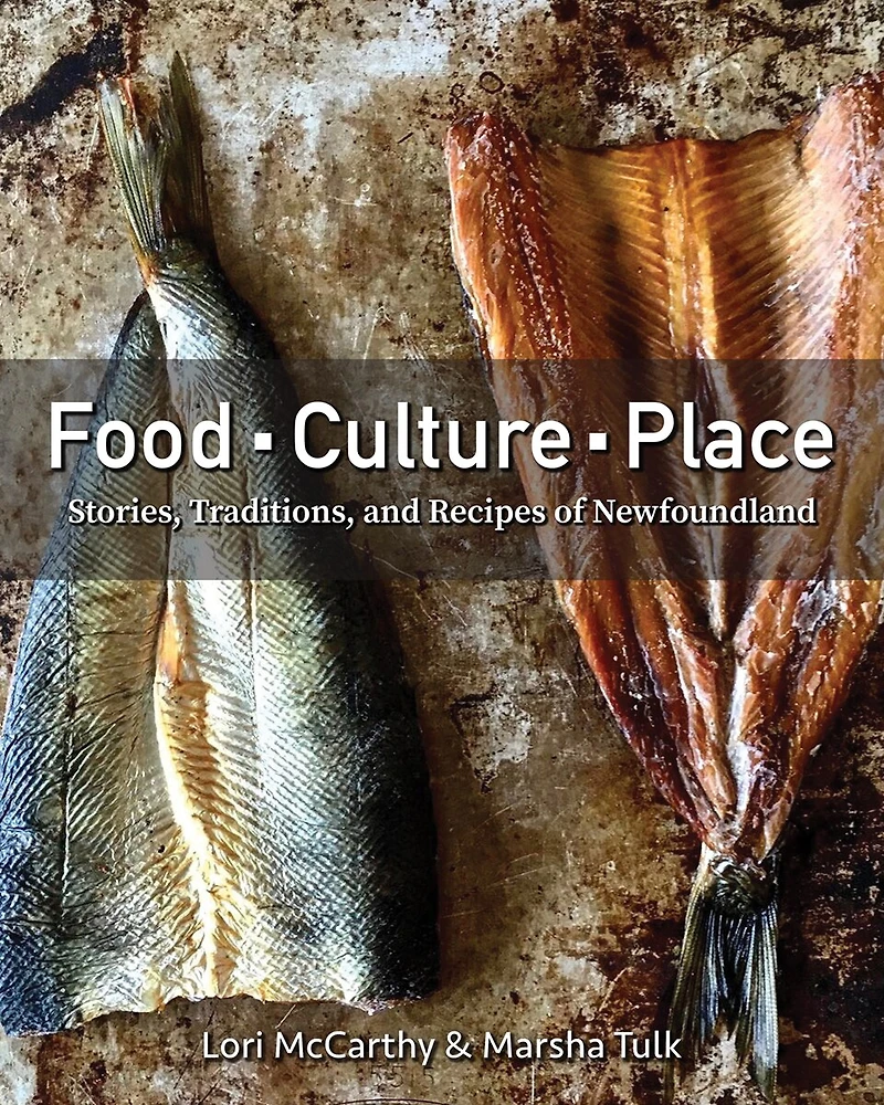Food, Culture, Place: Stories, Traditions, And Recipes Of Newfoundland