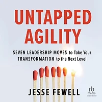 Untapped Agility: Seven Leadership Moves to Take Your Transformation the Next Level