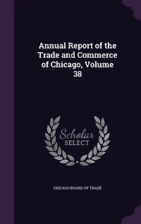Annual Report of the Trade and Commerce Chicago, Volume 38
