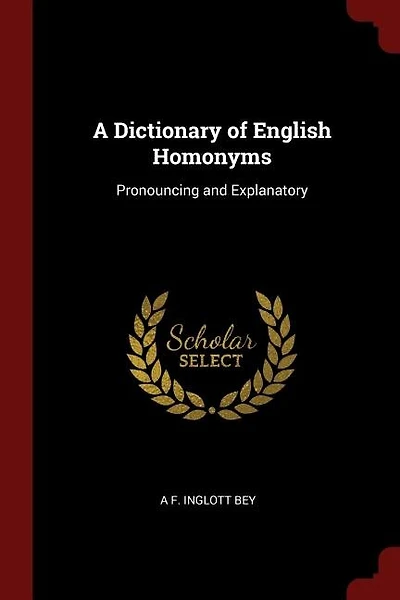 A Dictionary of English Homonyms: Pronouncing and Explanatory