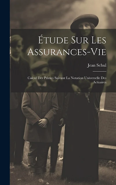 Étude Sur Les Assurances-vie: Calcul Des Primes Suivant La Notation Universelle Des Actuaires