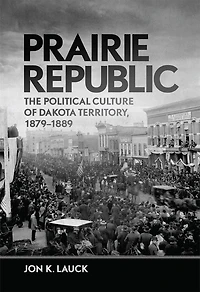 Prairie Republic: The Political Culture Of Dakota Territory, 1879-1889