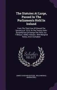 The Statutes At Large, Passed Parliaments Held Ireland: From Third Year Of Edward Second, A.d. 1310, To Twenty Sixth-[fortieth] George