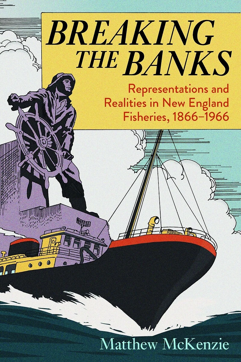 Breaking the Banks: Representations and Realities New England Fisheries, 1866-1966