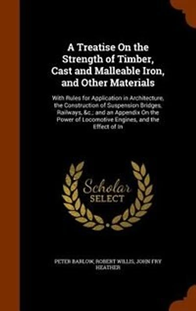 A Treatise On the Strength of Timber, Cast and Malleable Iron, Other Materials: With Rules for Application Architecture, Construction Suspension Bridges, Railways, &c.;