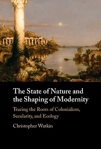 The State of Nature and the Shaping of Modernity: Tracing the Roots of Colonialism, Secularity, and Ecology