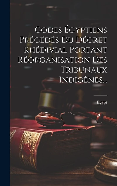 Codes Égyptiens Précédés Du Décret Khédivial Portant Réorganisation Des Tribunaux Indigènes...
