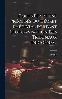 Codes Égyptiens Précédés Du Décret Khédivial Portant Réorganisation Des Tribunaux Indigènes...