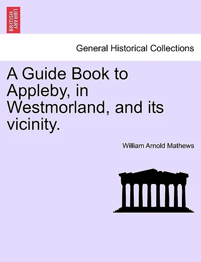 A Guide Book To Appleby, In Westmorland, And Its Vicinity.