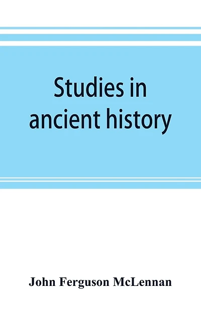 Studies In Ancient History: Comprising A Reprint Of Primitive Marriage