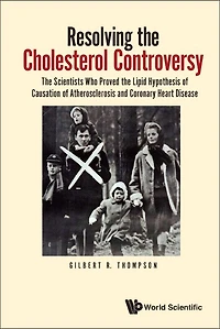 Resolving The Cholesterol Controversy: Scientists Who Proved Lipid Hypothesis Of Causation Atherosclerosis And Coronary Heart Disease