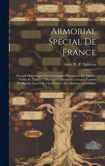 Armorial Spécial De France: Recueil Authentique Des Généalogies Historiques De Familles Nobles Et Titrées ... Ouvrage Contenant Un Grand Nombre De Blasons Gravés Et L'état Présent Des Maisons Souveraines