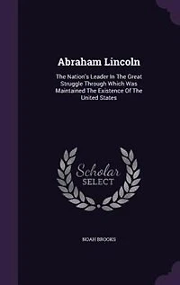 Abraham Lincoln: The Nation's Leader Great Struggle Through Which was Maintained Existence of United