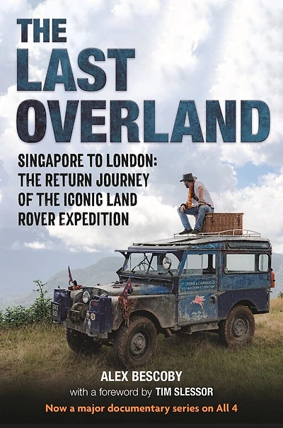 the Last Overland: Singapore to London: Return Journey of Iconic Land Rover Expedition (with a foreword by Tim Slessor)