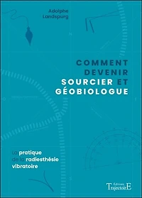 Comment devenir sourcier et géobiologue: la pratique de la radiesthésie vibratoire