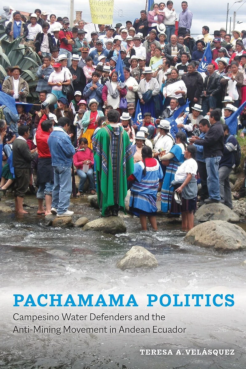 Pachamama Politics: Campesino Water Defenders and the Anti-Mining Movement Andean Ecuador