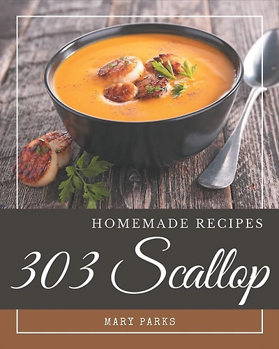 303 Homemade Scallop Recipes: Enjoy Everyday With Scallop Cookbook!