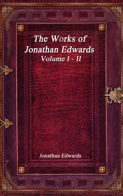 The Works of Jonathan Edwards: Volume I - II