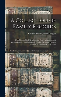 A Collection of Family Records: With Biographical Sketches, and Other Memoranda of Various Families and Individuals Bearing the Name Douglas or Allied to Families of That Name